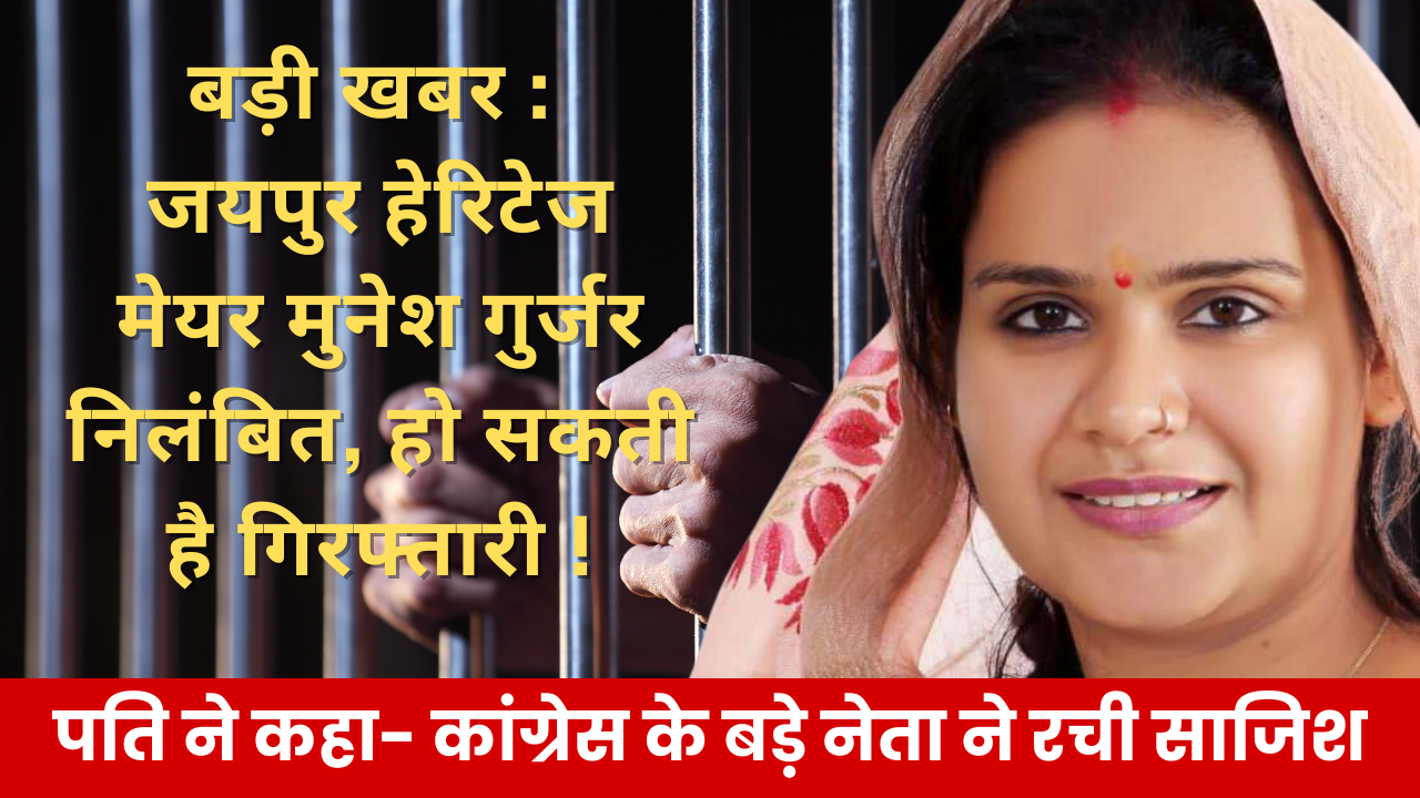बड़ी खबर : जयपुर हेरिटेज मेयर मुनेश गुर्जर निलंबित, हो सकती है गिरफ्तारी !